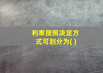 利率按照决定方式可划分为( )